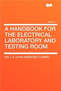 A Handbook for the Electrical Laboratory and Testing Room Volume 1