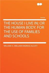 The House I Live In; Or the Human Body. for the Use of Families and Schools