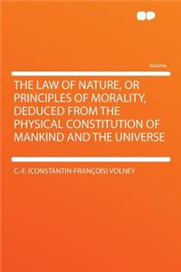 The Law of Nature, or Principles of Morality, Deduced from the Physical Constitution of Mankind and the Universe