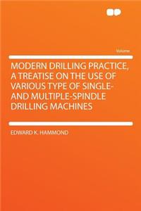 Modern Drilling Practice, a Treatise on the Use of Various Type of Single- And Multiple-Spindle Drilling Machines