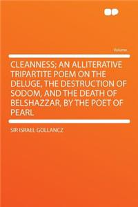 Cleanness; An Alliterative Tripartite Poem on the Deluge, the Destruction of Sodom, and the Death of Belshazzar, by the Poet of Pearl