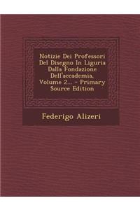 Notizie Dei Professori del Disegno in Liguria Dalla Fondazione Dell'accademia, Volume 2...