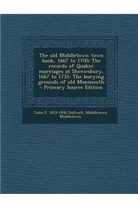 The Old Middletown Town Book, 1667 to 1700; The Records of Quaker Marriages at Shrewsbury, 1667 to 1731; The Burying Grounds of Old Monmouth