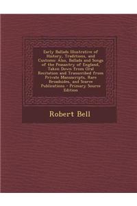 Early Ballads Illustrative of History, Traditions, and Customs: Also, Ballads and Songs of the Peasantry of England, Taken Down from Oral Recitation a