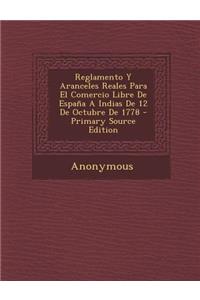 Reglamento y Aranceles Reales Para El Comercio Libre de Espana a Indias de 12 de Octubre de 1778 - Primary Source Edition
