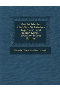 Geschichte Des Koniglich Sachsischen Ingenieur- Und Pionier-Korps. - Primary Source Edition