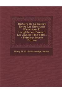 Histoire de La Guerre Entre Les Etats-Unis D'Amerique Et L'Angleterre