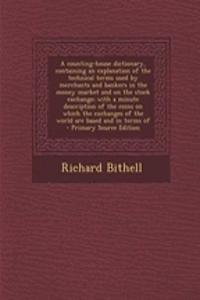 A Counting-House Dictionary, Containing an Explanation of the Technical Terms Used by Merchants and Bankers in the Money Market and on the Stock Excha