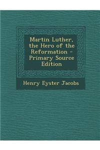 Martin Luther, the Hero of the Reformation - Primary Source Edition