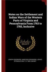 Notes on the Settlement and Indian Wars of the Western Parts of Virginia and Pennsylvania From 1763 to 1783, Inclusive