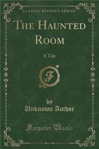 The Haunted Room: A Tale (Classic Reprint)