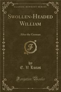 Swollen-Headed William: After the German (Classic Reprint)