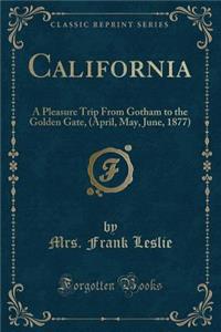 California: A Pleasure Trip from Gotham to the Golden Gate, (April, May, June, 1877) (Classic Reprint)