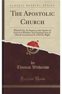 The Apostolic Church: Which Is It?; An Inquiry at the Oracles of God as to Whether Any Existing Form of Church Government Is of Divine Right