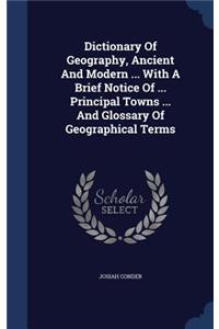 Dictionary Of Geography, Ancient And Modern ... With A Brief Notice Of ... Principal Towns ... And Glossary Of Geographical Terms