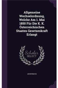 Allgemeine Wechselordnung, Welche Am 1. Mai 1850 Für Die K. K. Österreichischen Staaten Gesetzeskraft Erlangt