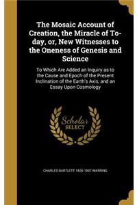 The Mosaic Account of Creation, the Miracle of To-day, or, New Witnesses to the Oneness of Genesis and Science