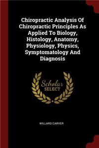 Chiropractic Analysis of Chiropractic Principles as Applied to Biology, Histology, Anatomy, Physiology, Physics, Symptomatology and Diagnosis