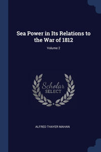 Sea Power in Its Relations to the War of 1812; Volume 2