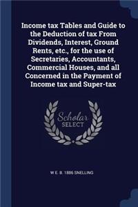 Income Tax Tables and Guide to the Deduction of Tax from Dividends, Interest, Ground Rents, Etc., for the Use of Secretaries, Accountants, Commercial Houses, and All Concerned in the Payment of Income Tax and Super-Tax