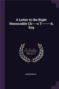 A Letter to the Right Honourable Ch----s T-------d, Esq