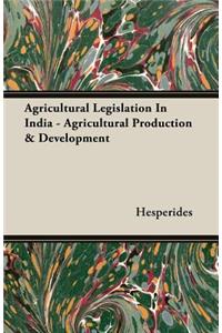 Agricultural Legislation in India - Agricultural Production & Development