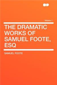 The Dramatic Works of Samuel Foote, Esq Volume 1