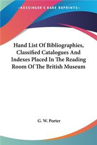 Hand List Of Bibliographies, Classified Catalogues And Indexes Placed In The Reading Room Of The British Museum