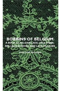 Bobbins of Belgium - A Book of Belgian Lace, Lace-Workers, Lace-Schools and Lace-Villages
