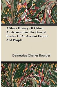 A Short History Of China; An Account For The General Reader Of An Ancient Empire And People