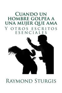 Cuando Un Hombre Golpea a Una Mujer Que AMA: Y Otros Escritos Esenciales