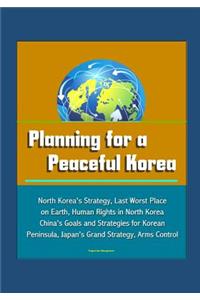 Planning for a Peaceful Korea - North Korea's Strategy, Last Worst Place on Earth, Human Rights in North Korea, China's Goals and Strategies for Korean Peninsula, Japan's Grand Strategy, Arms Control