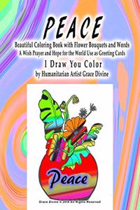 PEACE Beautiful Coloring Book with Flower Bouquets and Words A Wish Prayer and Hope for the World Use as Greeting Cards I Draw You Color by Humanitarian Artist Grace Divine