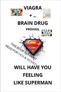 Viagra Plus the Brain Drug Provigil Will Have You Feeling Like Superman: This Book Is a Must Read for Men & Women