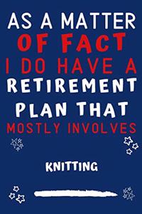 As A Matter Of Fact I Do Have A Retirement Plan That Mostly Involves Knitting