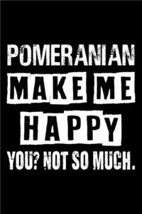 Pomeranian Make Me Happy You Not So Much
