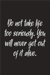 Do Not Take Life Too Seriously. You Will Never Get Out Of It Alive