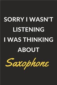 Sorry I Wasn't Listening I Was Thinking About Saxophone: Saxophone Journal Notebook to Write Down Things, Take Notes, Record Plans or Keep Track of Habits (6" x 9" - 120 Pages)