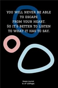 You will never be able to escape from your heart. So it's better to listen to what it has to say.