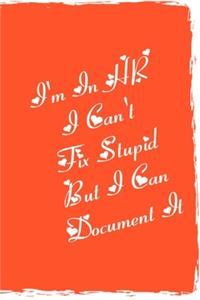 I'm In HR, I Can't Fix Stupid But I Can Document It Notebook