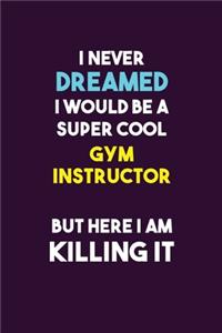 I Never Dreamed I would Be A Super Cool Gym Instructor But Here I Am Killing It
