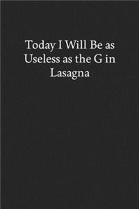 Today I Will Be as Useless as the G in Lasagna
