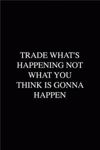 Trade What's Happening Not What You Think Is Gonna Happen