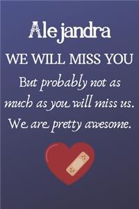 Alejandra We Will Miss You But Probably Not as Much As You Will Miss us. We Are Pretty Awesome.