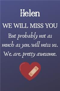 Helen We Will Miss You But Probably Not as Much As You Will Miss us. We Are Pretty Awesome.