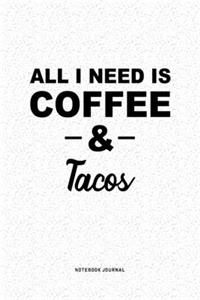 All I Need Is Coffee & Tacos: A 6x9 Inch Journal Diary Notebook With A Bold Text Font Slogan On A Matte Cover and 120 Blank Lined Pages