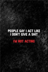 People Say I Act Like I Don't give a Shit I'm Not Acting