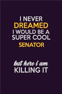 I Never Dreamed I Would Be A Super cool Senator But Here I Am Killing It