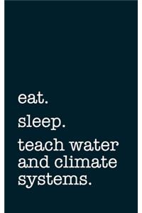 eat. sleep. teach water and climate systems. - Lined Notebook