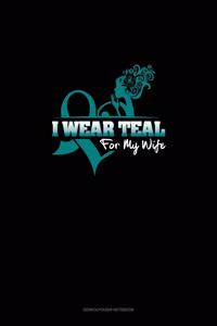I Wear Teal For My Wife